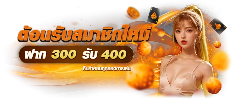 โปรโมชั่นต้อนรับสมาชิกใหม่ ฝาก 300 รับ 400